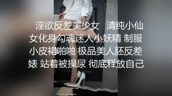 ✿淫欲反差美少女✿清纯小仙女化身勾魂迷人小妖精 制服小皮裙啪啪 极品美人胚反差婊 站着被操尿 彻底释放自己