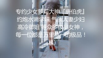 专约少女萝莉大神『唐伯虎』约炮水嫩学妹 气质人妻少妇 高冷御姐 等众多极品女神，每一位都是万里挑一的极品！ (1)