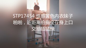 STP17454 性感黄色内衣妹子啪啪，近距离拍摄坐在身上口交抽插猛操