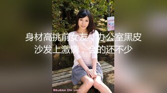 身材高挑前女友，办公室黑皮沙发上激情，会的还不少