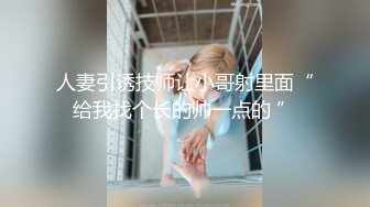 人妻引诱技师让小哥射里面“给我找个长的帅一点的 ”