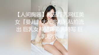 【人间胸器】极品巨乳网红美女『曼儿』大尺度爆乳私拍流出 巨乳女神骑乘豪乳特写 巨乳粉穴