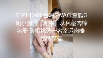 STP14064 台灣SWAG 童顏G奶小骚货『糖宝』从私藏肉棒名册 随机挑选一名幸运肉棒 尽情享受