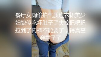 餐厅女厕偷拍气质连衣裙美少妇貌似吃坏肚子了失控把粑粑拉到了内裤不能要了，得真空穿裙子了