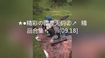 ★●精彩の國產无码㊣↗️精品合集↘️♀ [09.18]