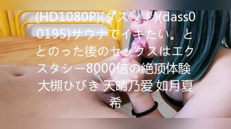 (HD1080P)(ダスッ！)(dass00195)サウナでイキたい。ととのった後のセックスはエクスタシー8000倍の絶顶体験 大槻ひびき 天晴乃爱 如月夏希