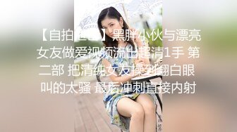 【自拍泄密】黑胖小伙与漂亮女友做爱视频流出超清1手 第二部 把清纯女友操到翻白眼 叫的太骚 最后冲刺直接内射