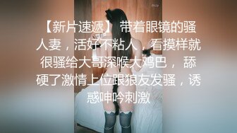 【新片速遞】 带着眼镜的骚人妻，活好不粘人，看摸样就很骚给大哥深喉大鸡巴， 舔硬了激情上位跟狼友发骚，诱惑呻吟刺激