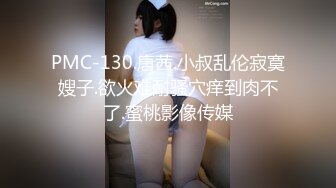 PMC-130.唐茜.小叔乱伦寂寞嫂子.欲火难耐骚穴痒到肉不了.蜜桃影像传媒