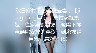 秋日鄉村下的淫蕩盛宴，【jing_qing21】，農村超騷禦姐，從家裏到村頭，暖陽下揮灑無處安放的淫欲，到處裸露自慰，屌炸了 (6)