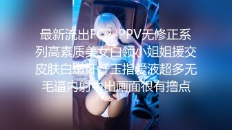 最新流出FC2-PPV无修正系列高素质美女白领小姐姐援交皮肤白嫩纤纤玉指爱液超多无毛逼内射中出画面很有撸点