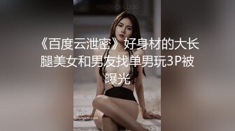 《百度云泄密》好身材的大长腿美女和男友找单男玩3P被曝光