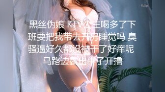 黑丝伪娘 KTV公主喝多了下班要把我带去开房睡觉吗 臭骚逼好久都没被干了好痒呢 马路边露出牛子开撸