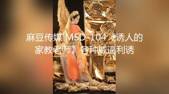 麻豆传媒 MSD-104《诱人的家教老师》各种威逼利诱