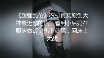 《超强乱伦》农村真实原创大神最近憋的慌，看到小后妈在厨房做饭，扒下就舔，回床上大战