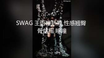 SWAG 王语瞳热舞 性感翘臀 骨盆摇 瞳瞳