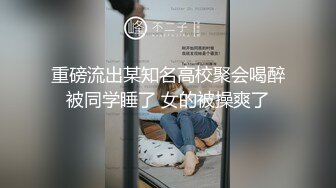 重磅流出某知名高校聚会喝醉被同学睡了 女的被操爽了