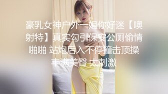 豪乳女神户外一姐你好迷【噢射特】真实勾引保安公厕偷情啪啪 站炮后入不停撞击顶操丰满美臀 太刺激