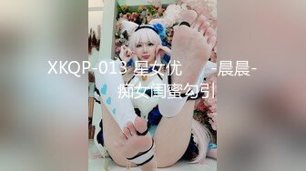 XKQP-013 星女优 ❤️-晨晨-❤️ 痴女闺蜜勾引