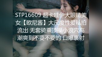 STP16609 超卡哇伊大眼睛美女【欧尼酱】大尺度性爱私拍流出 无套骑乘顶操小浪穴高潮爽到不要不要的 口爆裹射