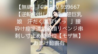 【無碼】FC2-PPV 939667 【逆転中出し】S級清楚巨乳娘　汗だく濃厚セ..っ♥」腰砕け痙攣連続絶頂リベンジ串刺し寸止め騎乗位【モザ無】おまけ動畫有