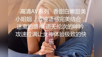 ✿高清AV系列✿香甜白嫩甜美小姐姐，清纯诱惑完美结合，迷离的眼神 语无伦次的呻吟 攻速拉满让女神体验极致的快乐