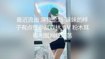 最近流出 深夜企划-妹妹的样子有点怪@藏森林_1V 粉木耳福利姬网红淫荡