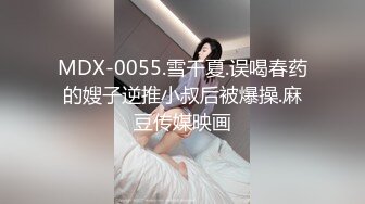 MDX-0055.雪千夏.误喝春药的嫂子逆推小叔后被爆操.麻豆传媒映画