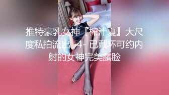 推特豪乳女神『榨汁夏』大尺度私拍流出 -4- 已戴环可约内射的女神完美露脸