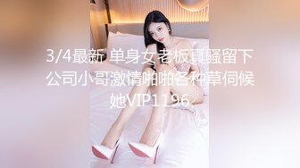 3/4最新 单身女老板真骚留下公司小哥激情啪啪各种草伺候她VIP1196