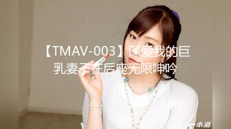 【TMAV-003】深爱我的巨乳妻子在后座无限呻吟