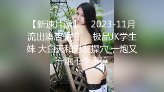 【新速片遞】    2023-11月流出酒店偷拍❤️极品JK学生妹 大白天和男友操穴 一炮又一炮干个不停