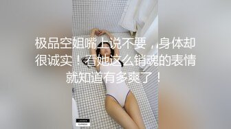 极品空姐嘴上说不要，身体却很诚实！看她这么销魂的表情就知道有多爽了！