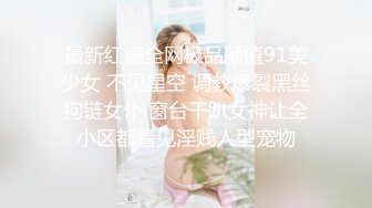 最新红遍全网极品颜值91美少女 不见星空 调教爆裂黑丝狗链女仆 窗台干趴女神让全小区都看见淫贱人型宠物