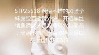 STP25518 颜值不错的风骚学妹露脸直播赚外快，开档黑丝情趣诱惑道具双插骚穴和菊花，高潮不断淫水直流给大哥口交上位 VIP2209