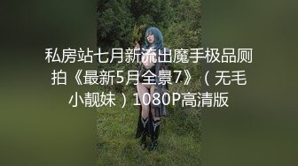 私房站七月新流出魔手极品厕拍《最新5月全景7》（无毛小靓妹）1080P高清版