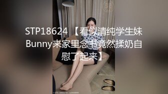 STP18624 【看似清纯学生妹Bunny来家里念书竟然揉奶自慰了起来】