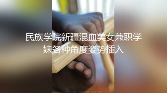 民族学院新疆混血美女兼职学妹各种角度姿势插入