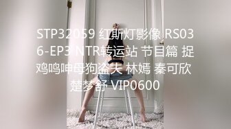 STP32059 红斯灯影像 RS036-EP3 NTR转运站 节目篇 捉鸡鸣呻母狗盗夫 林嫣 秦可欣 楚梦舒 VIP0600