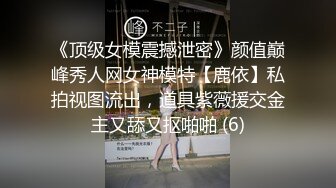 《顶级女模震撼泄密》颜值巅峰秀人网女神模特【鹿依】私拍视图流出，道具紫薇援交金主又舔又抠啪啪 (6)