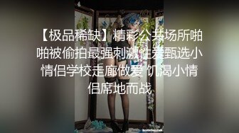 【极品稀缺】精彩公共场所啪啪被偷拍最强刺激性爱甄选小情侣学校走廊做爱 饥渴小情侣席地而战