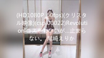 (HD1080P_60fps)(クリスタル映像)(cspl00022)Revolution コスかわいいが…止まらない。 尾崎えりか