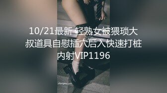 10/21最新 轻熟女被猥琐大叔道具自慰插穴后入快速打桩内射VIP1196