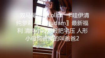 ✿双马尾可爱Lolita✿卡哇伊清纯萝莉〖lepaudam〗最新福利 清纯小可爱被肥宅压 人形小母狗被操的叫爸爸2