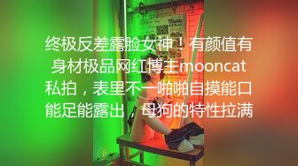 终极反差露脸女神！有颜值有身材极品网红博主mooncat私拍，表里不一啪啪自摸能口能足能露出，母狗的特性拉满