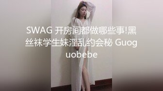 SWAG 开房间都做哪些事!黑丝袜学生妹淫乱约会秘 Guoguobebe