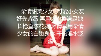 ✿柔情甜美少女✿可爱小女友好先紫薇 再用大肉棒满足她 长枪直怼花蕊 尽情享用柔情少女的白嫩身体 干的淫水泛滥