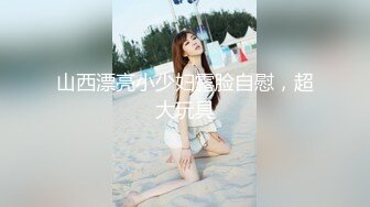 山西漂亮小少妇露脸自慰，超大玩具