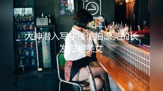 【新片速遞】 《绝版重磅✅经典收藏》CP界天花板✅女厕隔板缝洞中特写偸拍超多小姐姐美少妇方便亮点多靓妹先吐后尿高跟女尿尿还把B掰开