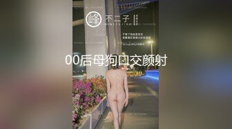 00后母狗口交颜射